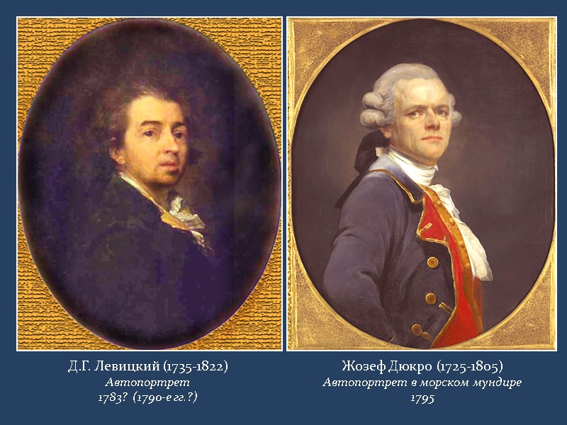 Д.Г. Левицкий (1735-1822) Автопортрет 1783?  (1790-е гг.?) Жозеф Дюкро (1725-1805) Автопортрет в морском